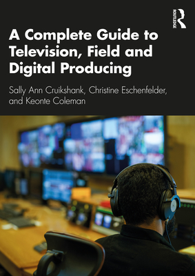 A Complete Guide to Television, Field, and Digital Producing By Sally Ann Cruikshank, Christine C. Eschenfelder, Keonte Coleman Cover Image