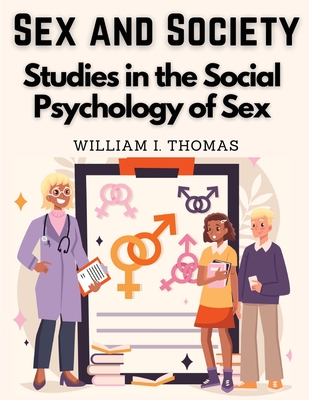 Sex and Society: Studies in the Social Psychology of Sex By William I Thomas Cover Image