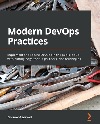 Modern DevOps Practices: Implement and secure DevOps in the public cloud with cutting-edge tools, tips, tricks, and techniques By Gaurav Agarwal Cover Image