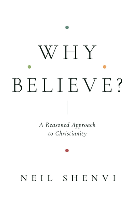 Why Believe?: A Reasoned Approach to Christianity By Neil Shenvi Cover Image