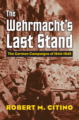 The Wehrmacht's Last Stand: The German Campaigns of 1944-1945 (Modern War Studies) Cover Image