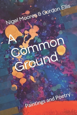 A Common Ground: Paintings and Poetry By Gordon Ellis, Nigel Moores Cover Image