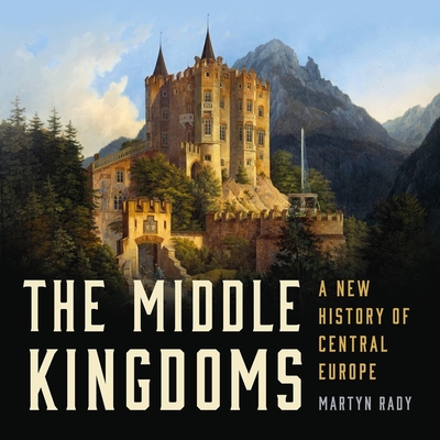 The Middle Kingdoms: A New History of Central Europe Cover Image