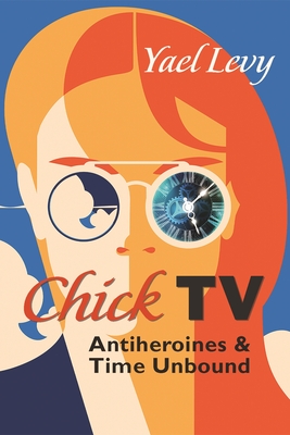 Chick TV: Antiheroines and Time Unbound (Television and Popular Culture) Cover Image
