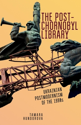 The Post-Chornobyl Library: Ukrainian Postmodernism of the 1990s (Ukrainian Studies) By Tamara Hundorova, Sergiy Yakovenko (Translator) Cover Image