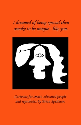 I dreamed of being special then awoke to be unique - like you.: Cartoons for smart, educated people and reprobates by Brian Spellman By Brian Spellman Cover Image