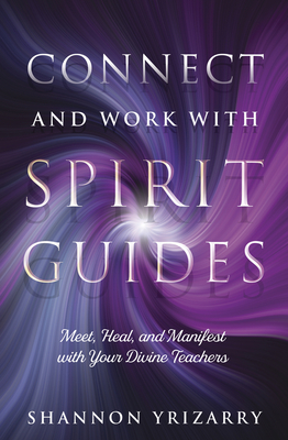 Connect and Work with Spirit Guides: Meet, Heal, and Manifest with Your Divine Teachers Cover Image