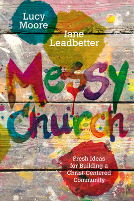 Messy Church: Fresh Ideas for Building a Christ-Centered Community By Lucy Moore, Jane Leadbetter Cover Image