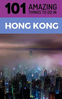 101 Amazing Things to Do in Hong Kong: Hong Kong Travel Guide Cover Image