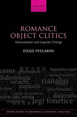Romance Object Clitics: Microvariation and Linguistic Change (Oxford Studies in Diachronic and Historical Linguistics) By Diego Pescarini Cover Image