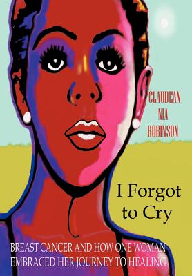 I Forgot to Cry: Breast Cancer and How One Woman Embraced Her Journey to Healing By Claudean Nia Robinson Cover Image