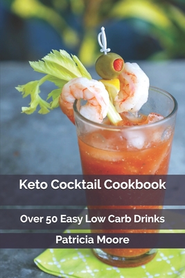 Keto Cocktail Cookbook: Over 50 Easy Low Carb Drinks By Patricia Moore Cover Image