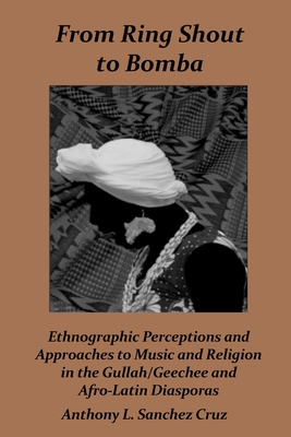 From Ring Shout to Bomba: Ethnographic Perceptions and Approaches to Music and Religion in the Gullah/Geechee and Afro-Latin Diasporas By Anthony L. Sánchez Cruz Cover Image