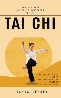 Tai Chi: The Ultimate Guide to Mastering Tai Chi (Find Serenity and Inner Peace Through the Ancient Art of Tai Chi) Cover Image