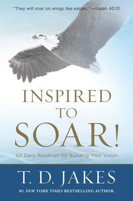 Inspired to Soar!: 101 Daily Readings for Building Your Vision By T. D. Jakes Cover Image