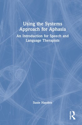 Using the Systems Approach for Aphasia: An Introduction for Speech and Language Therapists By Susie Hayden Cover Image
