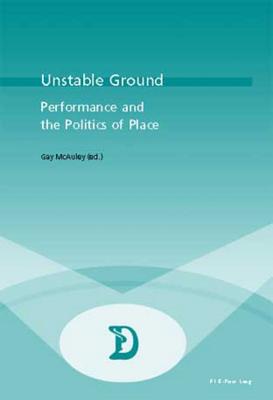 Unstable Ground: Performance and the Politics of Place (Dramaturgies #20) By Marc Maufort (Editor), Gay McAuley (Editor) Cover Image