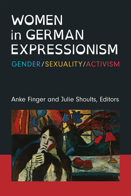 Women in German Expressionism: Gender, Sexuality, Activism (Social History, Popular Culture, And Politics In Germany) Cover Image