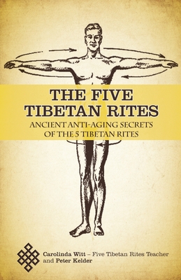 The Five Tibetan Rites: Ancient Anti-Aging Secrets of The Five Tibetan Rites By Carolinda Witt, Peter Kelder Cover Image