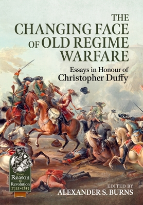 The Changing Face of Old Regime Warfare: Essays in Honour of Christopher Duffy (From Reason to Revolution) By Alexander S. Burns (Editor) Cover Image
