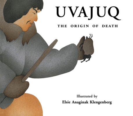 Uvajuq: The Origin of Death By David F. Pelly (Editor), Kim Crockatt (Editor), Elsie Anaginak Klengenberg (Illustrator) Cover Image