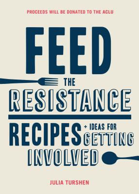 Feed the Resistance: Recipes + Ideas for Getting Involved (Julia Turshen Book, Cookbook for Activists) By Julia Turshen Cover Image