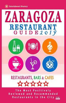 Zaragoza Restaurant Guide 2019: Best Rated Restaurants in Zaragoza, Spain - 400 Restaurants, Bars and Cafés recommended for Visitors, 2019 By Edgar T. Sidey Cover Image