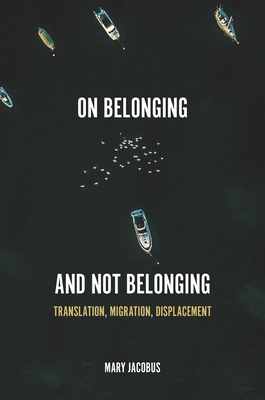 On Belonging and Not Belonging: Translation, Migration, Displacement By Mary Jacobus Cover Image