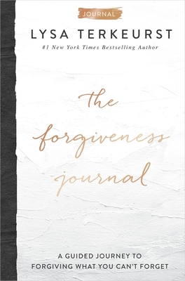 The Forgiveness Journal: A Guided Journey to Forgiving What You Can't Forget By Lysa TerKeurst Cover Image