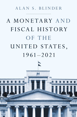 A Monetary and Fiscal History of the United States, 1961-2021 By Alan S. Blinder Cover Image