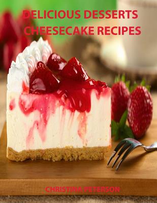 Delicious Desserts, Cheesecke Recipes: Every recipe has space for notes, 21 cakes, Bavarian, Fruit, Plain, Frozen Mocha, mini and more Cover Image