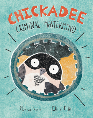 Chickadee: Criminal Mastermind  By Monica Silvie, Elina Ellis (Illustrator) Cover Image
