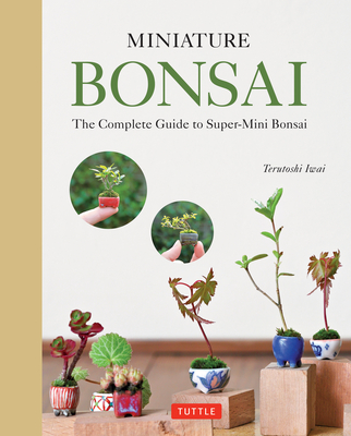 Miniature Bonsai: The Complete Guide to Super-Mini Bonsai By Terutoshi Iwai Cover Image