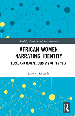 African Women Narrating Identity: Local and Global Journeys of the Self (Routledge Studies in African Literature)
