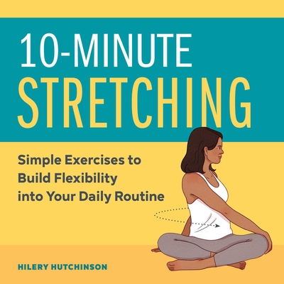 10-Minute Stretching: Simple Exercises to Build Flexibility Into Your Daily Routine By Hilery Hutchinson Cover Image