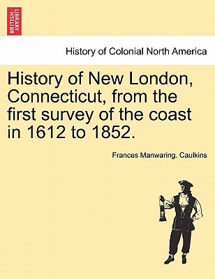History of New London, Connecticut, from the First Survey of the Coast in 1612 to 1852. Cover Image