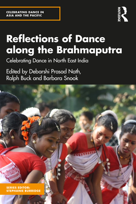 Reflections of Dance Along the Brahmaputra: Celebrating Dance in North East India (Celebrating Dance in Asia and the Pacific) By Ralph Buck (Editor), Barbara Snook (Editor), Debarshi Prasad Nath (Editor) Cover Image