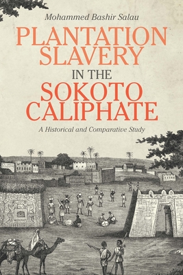 Plantation Slavery in the Sokoto Caliphate: A Historical and Comparative Study (Rochester Studies in African History and the Diaspora #80)