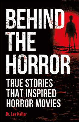 Behind the Horror: True Stories That Inspired Horror Movies (True Crime Uncovered) By Dr. Lee Mellor Cover Image