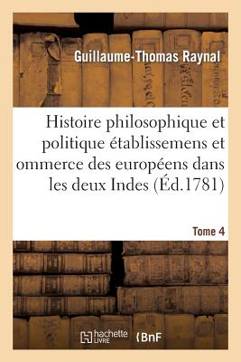 Histoire Philosophique Et Politique Des Établissemens Des Européens Dans Les Deux Indes. Tome 4 (Sciences Sociales)