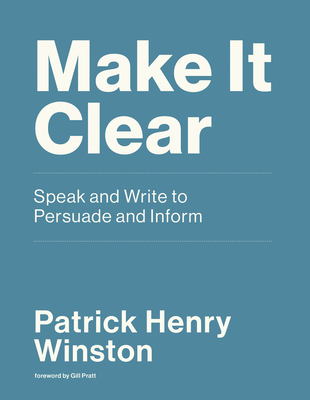 Make It Clear: Speak and Write to Persuade and Inform By Patrick Henry Winston, Gill Pratt (Foreword by) Cover Image