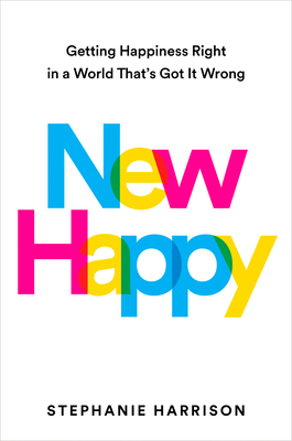 New Happy: Getting Happiness Right in a World That's Got It Wrong Cover Image