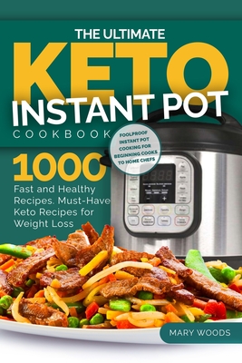 The Ultimate Keto Instant Pot Cookbook: 1000 Fast and Healthy Recipes. Must-Have Keto Recipes for Weight Loss: Foolproof Instant Pot cooking for Begin By Mary Woods Cover Image