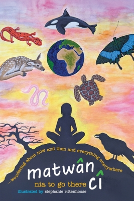 matwân cî ...wondering about now and then and everything everywhere: poems By Nia To Go There, Stephanie Rittenhouse (Illustrator) Cover Image