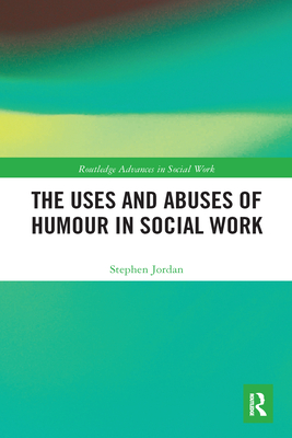 The Uses and Abuses of Humour in Social Work (Routledge Advances in Social Work) By Stephen Jordan Cover Image