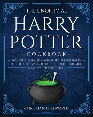 The Unofficial Harry Potter Cookbook: 200+ delicious and magical recipes for Harry Potter Enthusiasts to Conjure in the Common Room or the Great Hall Cover Image