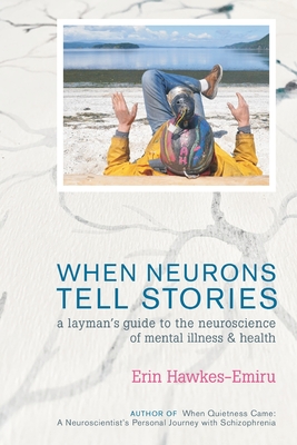 When Neurons Tell Stories A Layman's Guide to the Neuroscience of Mental Illness and Health By Erin Hawkes-Emiru Cover Image