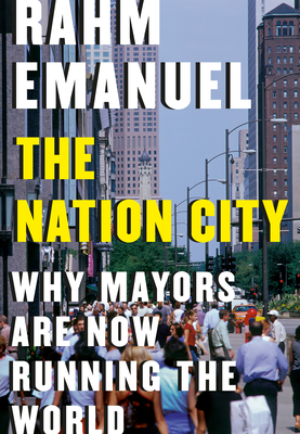 The Nation City: Why Mayors Are Now Running the World By Rahm Emanuel Cover Image