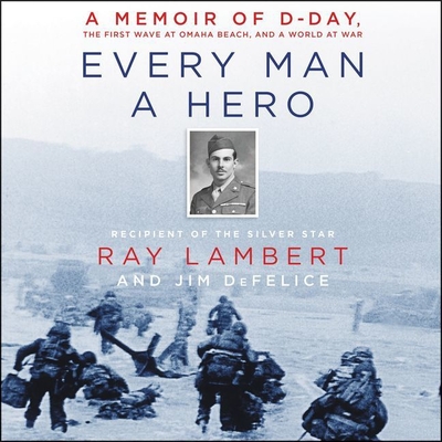 Every Man a Hero Lib/E: A Memoir of D-Day, the First Wave at Omaha Beach, and a World at War