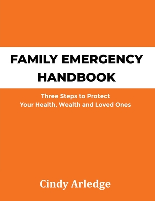 Family Emergency Handbook: Three Steps to Protect Your Health, Wealth and Loved Ones Cover Image